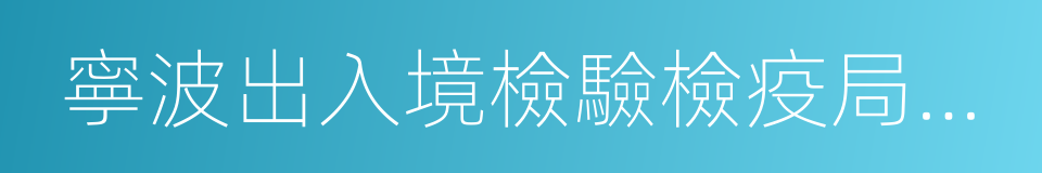 寧波出入境檢驗檢疫局檢驗檢疫技術中心的同義詞