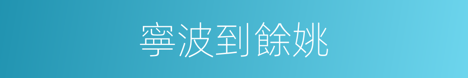 寧波到餘姚的同義詞
