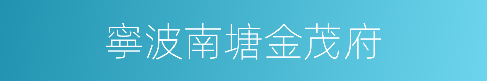 寧波南塘金茂府的同義詞