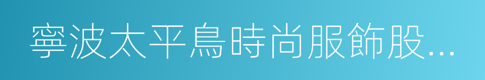 寧波太平鳥時尚服飾股份有限公司的同義詞