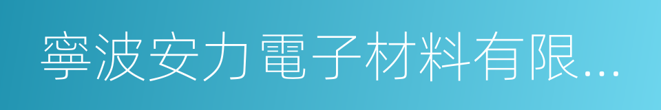 寧波安力電子材料有限公司的同義詞