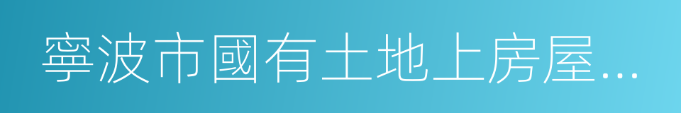 寧波市國有土地上房屋征收與補償辦法的同義詞