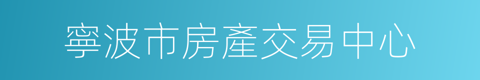 寧波市房產交易中心的意思