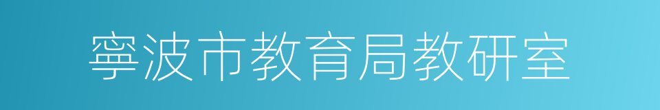 寧波市教育局教研室的同義詞