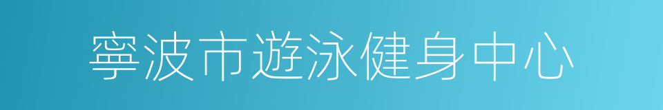 寧波市遊泳健身中心的同義詞