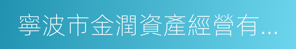 寧波市金潤資產經營有限公司的同義詞