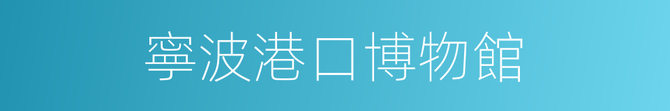 寧波港口博物館的同義詞