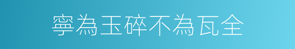 寧為玉碎不為瓦全的意思