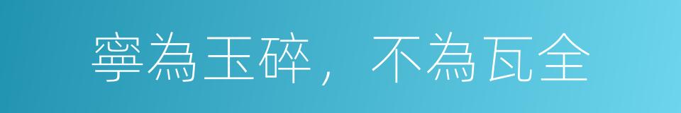 寧為玉碎，不為瓦全的意思