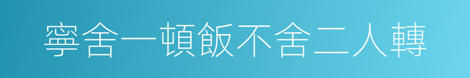 寧舍一頓飯不舍二人轉的同義詞