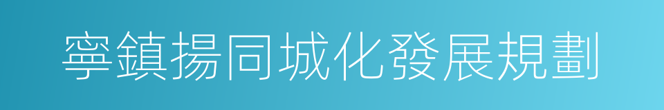 寧鎮揚同城化發展規劃的同義詞