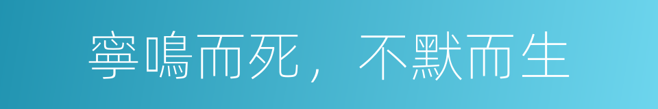 寧鳴而死，不默而生的同義詞