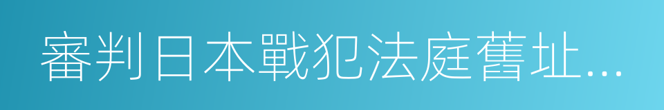 審判日本戰犯法庭舊址陳列館的同義詞