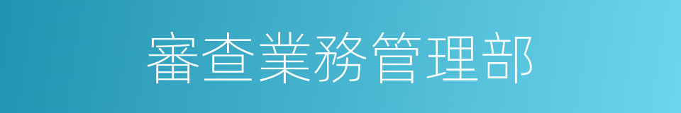 審查業務管理部的同義詞