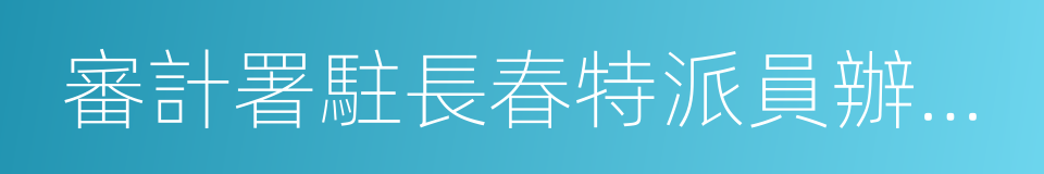 審計署駐長春特派員辦事處的同義詞