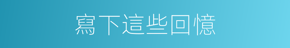 寫下這些回憶的同義詞