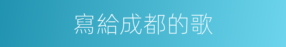 寫給成都的歌的同義詞