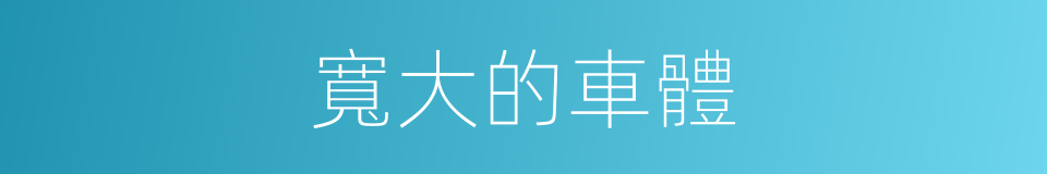 寬大的車體的同義詞