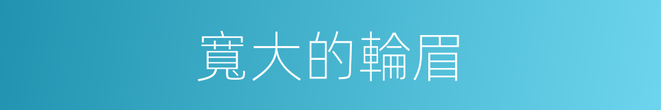 寬大的輪眉的同義詞
