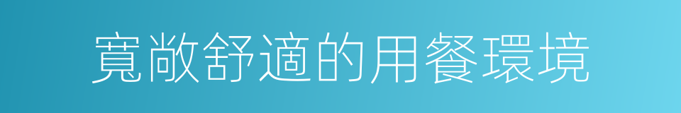 寬敞舒適的用餐環境的同義詞