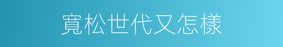 寬松世代又怎樣的同義詞