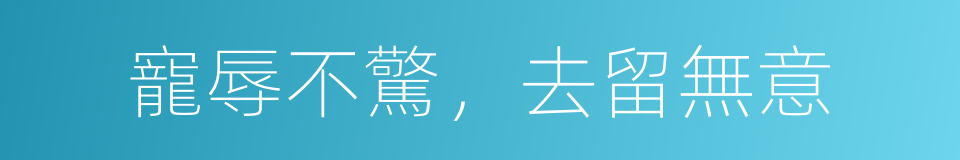 寵辱不驚，去留無意的同義詞