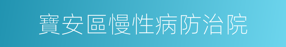 寶安區慢性病防治院的同義詞