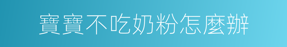 寶寶不吃奶粉怎麼辦的同義詞