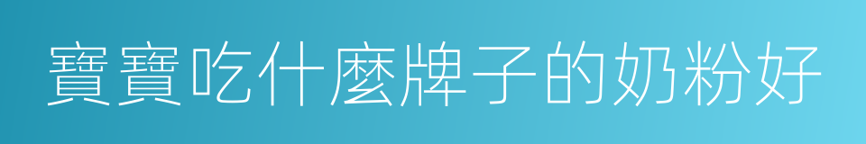 寶寶吃什麼牌子的奶粉好的同義詞