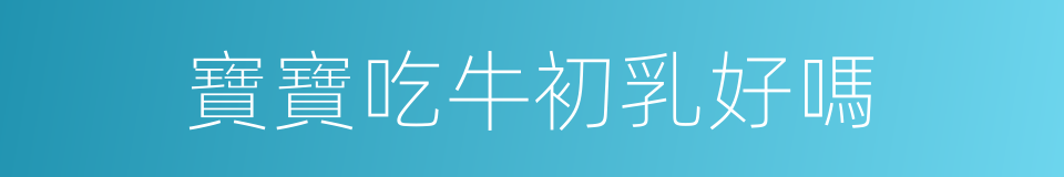 寶寶吃牛初乳好嗎的同義詞