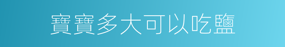 寶寶多大可以吃鹽的同義詞