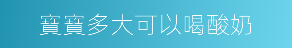 寶寶多大可以喝酸奶的同義詞