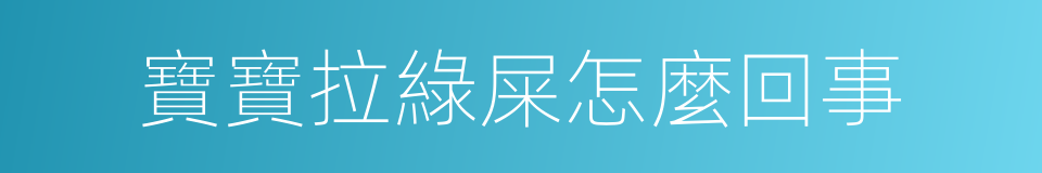 寶寶拉綠屎怎麼回事的同義詞