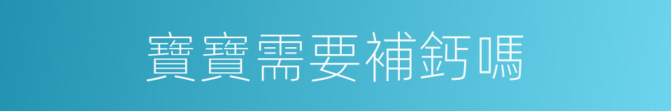 寶寶需要補鈣嗎的同義詞