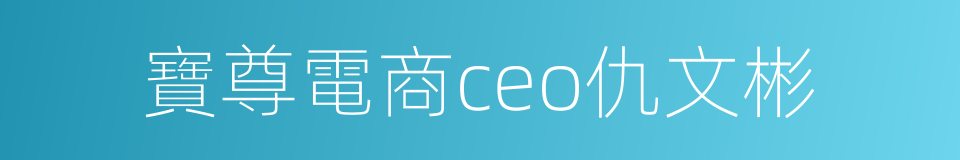 寶尊電商ceo仇文彬的同義詞