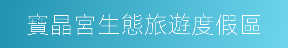 寶晶宮生態旅遊度假區的同義詞
