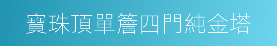 寶珠頂單簷四門純金塔的同義詞