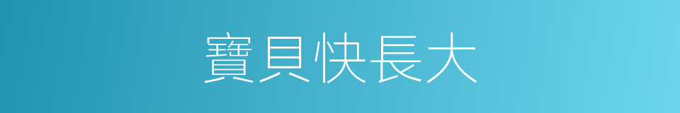 寶貝快長大的同義詞