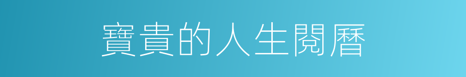 寶貴的人生閱曆的同義詞