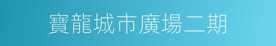 寶龍城市廣場二期的同義詞