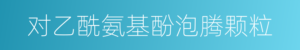 对乙酰氨基酚泡腾颗粒的同义词