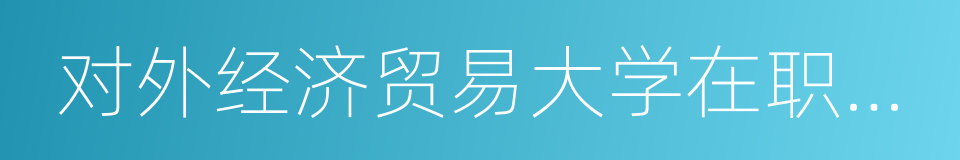 对外经济贸易大学在职研究生的同义词