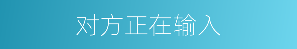 对方正在输入的意思