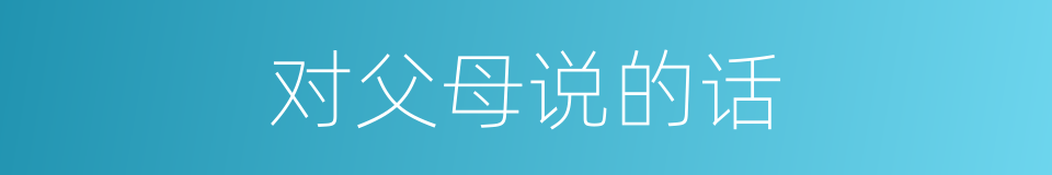对父母说的话的同义词