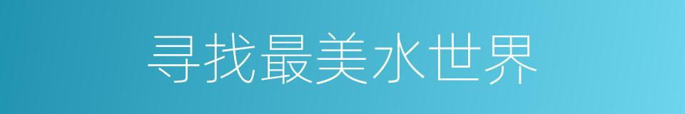 寻找最美水世界的同义词
