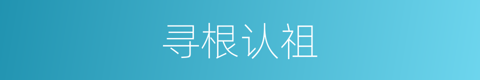寻根认祖的同义词