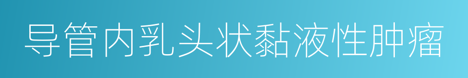 导管内乳头状黏液性肿瘤的同义词