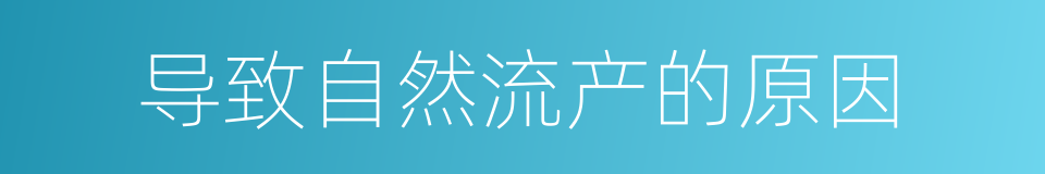 导致自然流产的原因的同义词