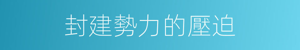 封建勢力的壓迫的同義詞