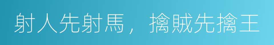 射人先射馬，擒賊先擒王的同義詞